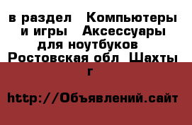  в раздел : Компьютеры и игры » Аксессуары для ноутбуков . Ростовская обл.,Шахты г.